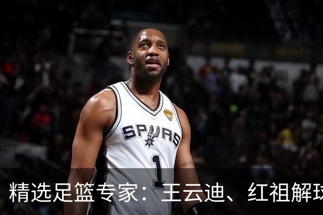 精选足篮专家：王云迪、红祖解球11连红分析足彩